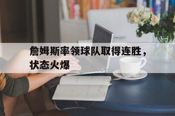 詹姆斯率领球队取得连胜,状态火爆