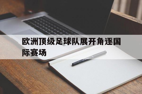 欧洲顶级足球队展开角逐国际赛场