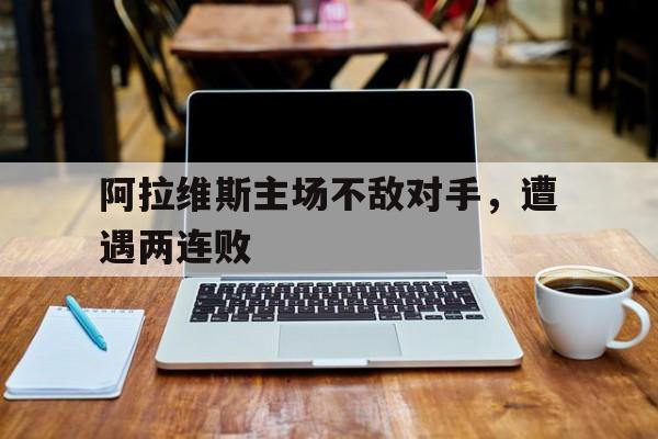 阿拉维斯主场不敌对手，遭遇两连败的简单介绍