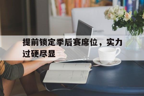 提前锁定季后赛席位，实力过硬尽显的简单介绍