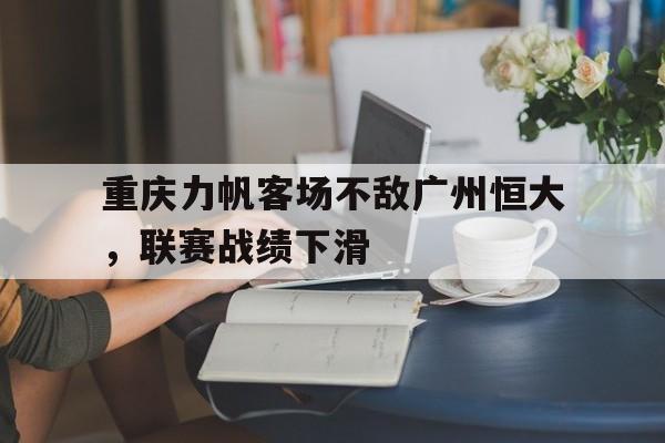 重庆力帆客场不敌广州恒大，联赛战绩下滑的简单介绍