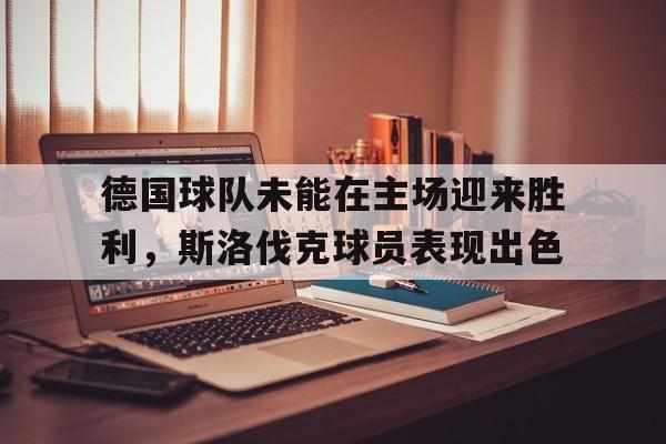 包含德国球队未能在主场迎来胜利，斯洛伐克球员表现出色的词条