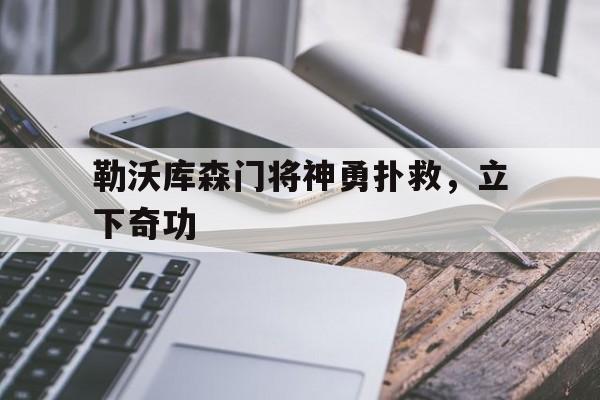 包含勒沃库森门将神勇扑救，立下奇功的词条