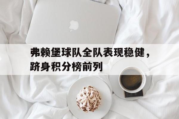 包含弗赖堡球队全队表现稳健，跻身积分榜前列的词条