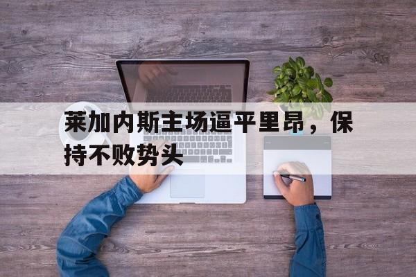 包含莱加内斯主场逼平里昂，保持不败势头的词条