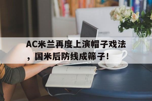 AC米兰再度上演帽子戏法，国米后防线成筛子！