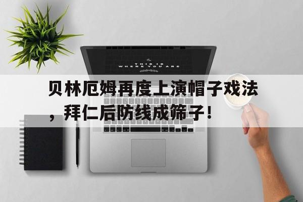 贝林厄姆再度上演帽子戏法，拜仁后防线成筛子！贝林厄姆周薪