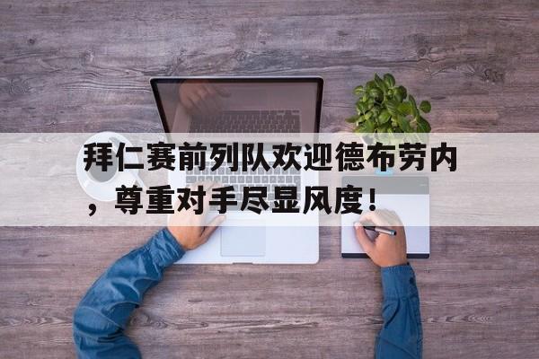 拜仁赛前列队欢迎德布劳内,尊重对手尽显风度!